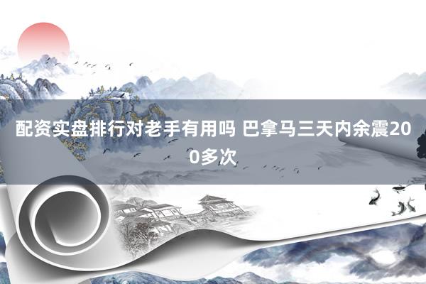 配资实盘排行对老手有用吗 巴拿马三天内余震200多次