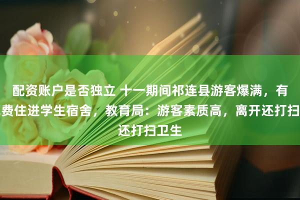 配资账户是否独立 十一期间祁连县游客爆满，有人免费住进学生宿舍，教育局：游客素质高，离开还打扫卫生