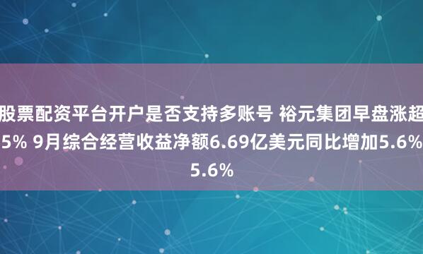 股票配资平台开户是否支持多账号 裕元集团早盘涨超5% 9月综合经营收益净额6.69亿美元同比增加5.6%