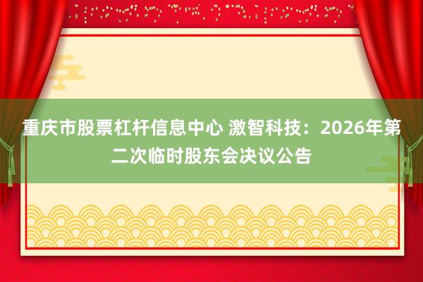 重庆市股票杠杆信息中心 激智科技：2026年第二次临时股东会决议公告
