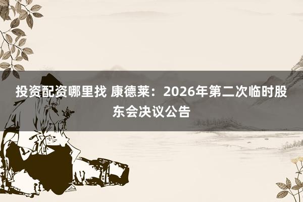 投资配资哪里找 康德莱：2026年第二次临时股东会决议公告