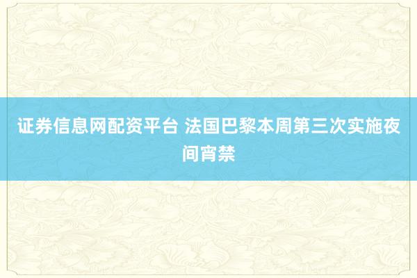 证券信息网配资平台 法国巴黎本周第三次实施夜间宵禁