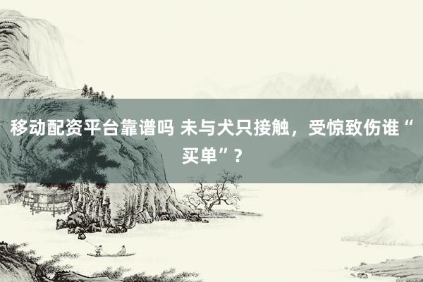 移动配资平台靠谱吗 未与犬只接触，受惊致伤谁“买单”？