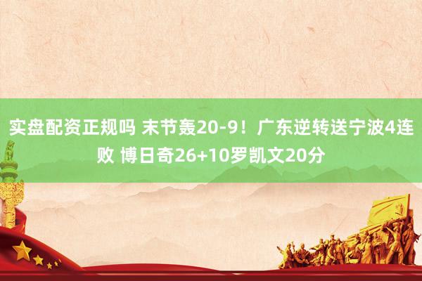 实盘配资正规吗 末节轰20-9！广东逆转送宁波4连败 博日奇26+10罗凯文20分