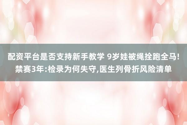 配资平台是否支持新手教学 9岁娃被绳拴跑全马!禁赛3年:检录为何失守,医生列骨折风险清单