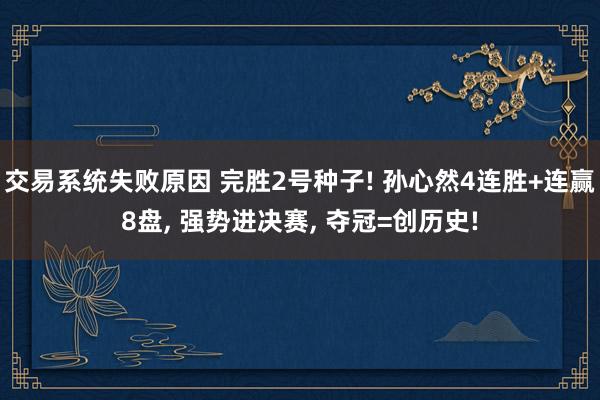 交易系统失败原因 完胜2号种子! 孙心然4连胜+连赢8盘, 强势进决赛, 夺冠=创历史!