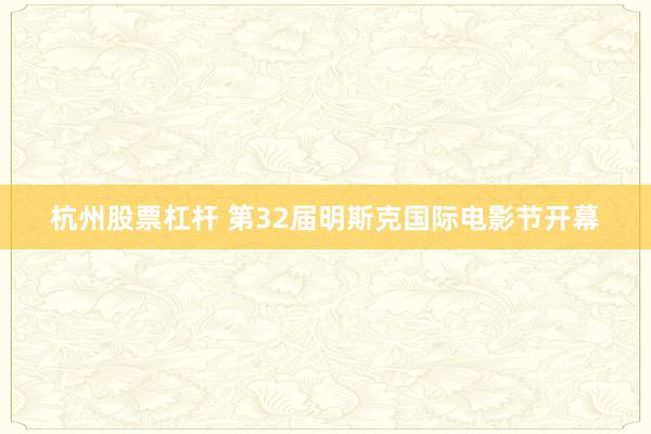 杭州股票杠杆 第32届明斯克国际电影节开幕